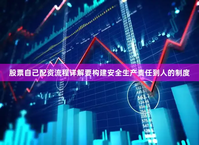 股票自己配资流程详解要构建安全生产责任到人的制度