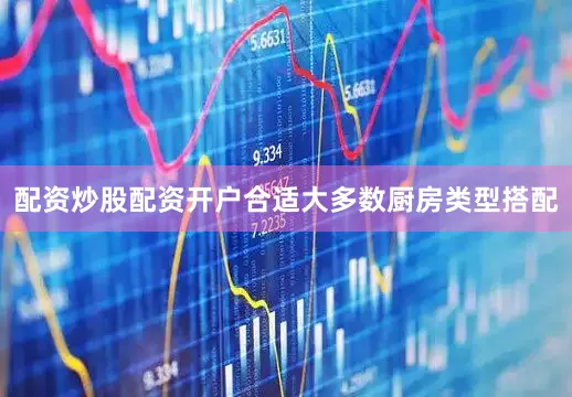 配资炒股配资开户合适大多数厨房类型搭配