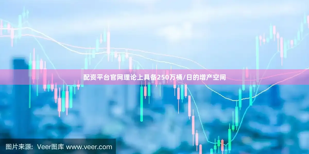 配资平台官网理论上具备250万桶/日的增产空间