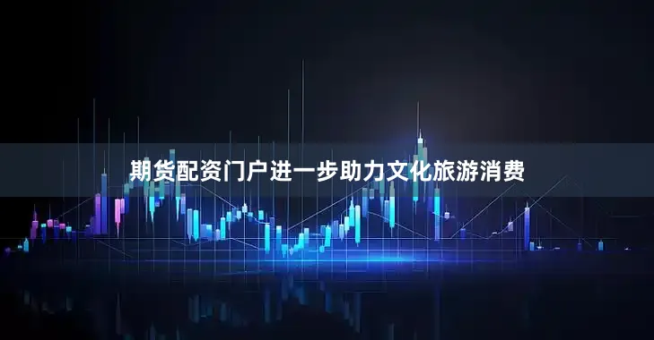 期货配资门户进一步助力文化旅游消费