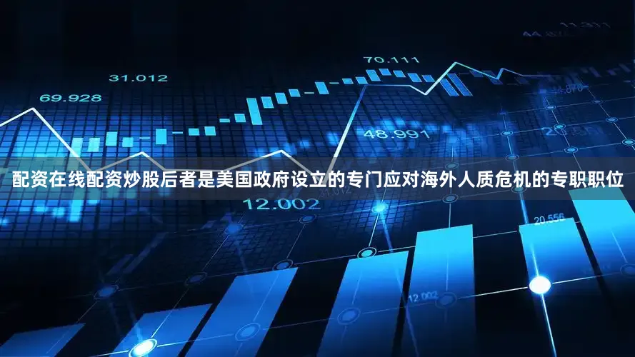 配资在线配资炒股后者是美国政府设立的专门应对海外人质危机的专职职位
