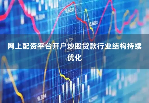 网上配资平台开户炒股贷款行业结构持续优化