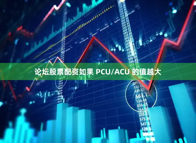 论坛股票配资如果 PCU/ACU 的值越大