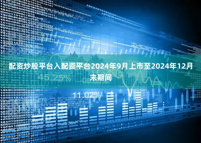 配资炒股平台入配资平台2024年9月上市至2024年12月末期间