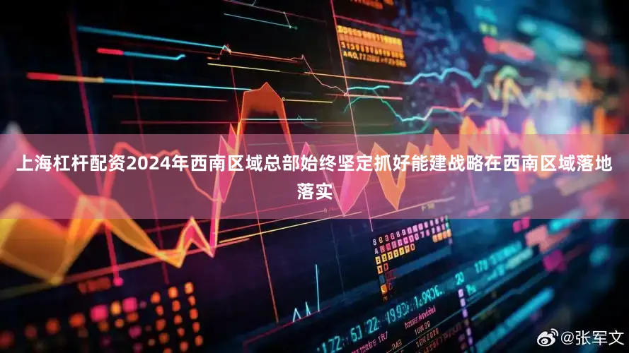上海杠杆配资2024年西南区域总部始终坚定抓好能建战略在西南区域落地落实