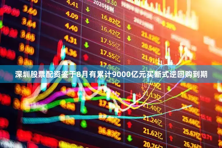 深圳股票配资鉴于8月有累计9000亿元买断式逆回购到期