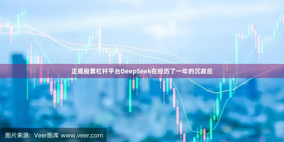 正规股票杠杆平台DeepSeek在经历了一年的沉寂后