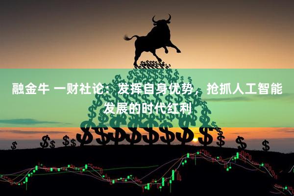 融金牛 一财社论：发挥自身优势，抢抓人工智能发展的时代红利