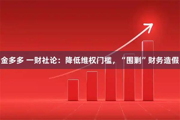 金多多 一财社论：降低维权门槛，“围剿”财务造假