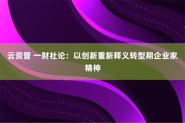 云资管 一财社论：以创新重新释义转型期企业家精神
