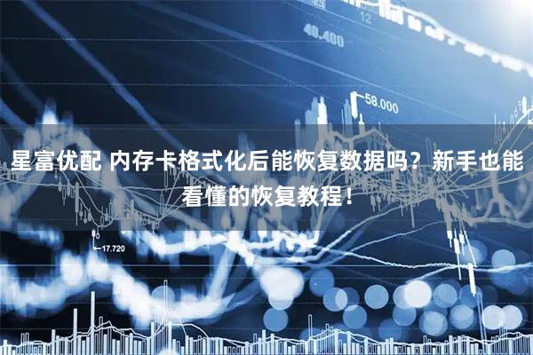 星富优配 内存卡格式化后能恢复数据吗？新手也能看懂的恢复教程！