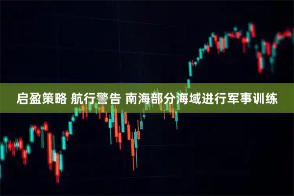 启盈策略 航行警告 南海部分海域进行军事训练